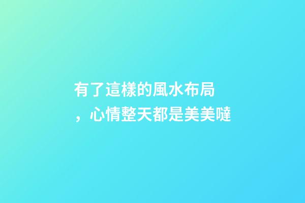 有了這樣的風水布局，心情整天都是美美噠